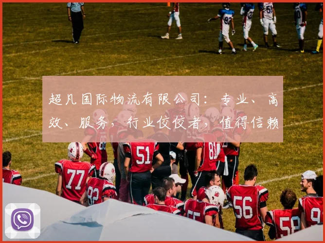 超凡国际物流有限公司：专业、高效、服务，行业佼佼者，值得信赖的三重优势