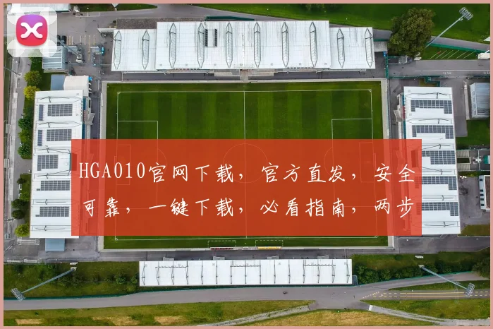 HGA010官网下载，官方直发，安全可靠，一键下载，必看指南，两步即可拥有