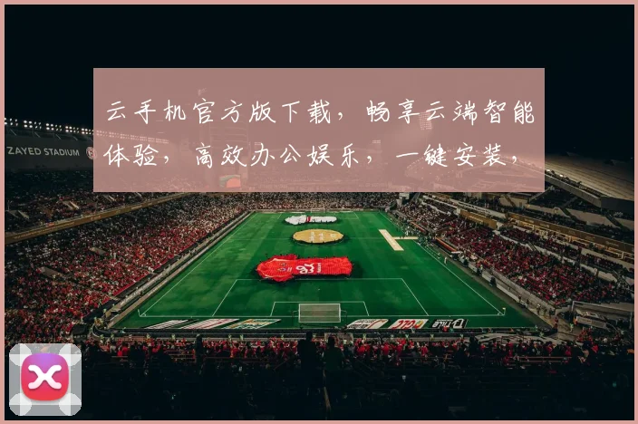 云手机官方版下载，畅享云端智能体验，高效办公娱乐，一键安装，轻松上手，不容错过