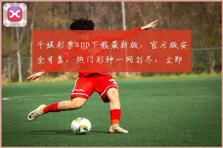 千娱彩票app下载最新版，官方版安全可靠，热门彩种一网打尽，立即下载，体验精彩