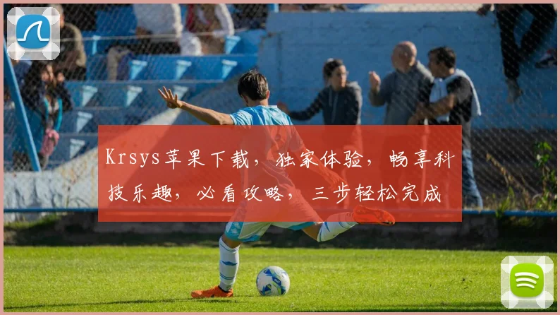Krsys苹果下载，独家体验，畅享科技乐趣，必看攻略，三步轻松完成