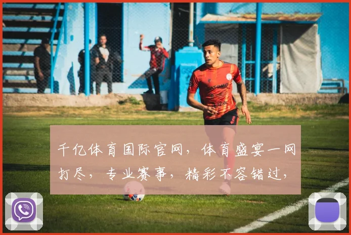 千亿体育国际官网，体育盛宴一网打尽，专业赛事，精彩不容错过，尽享竞技激情