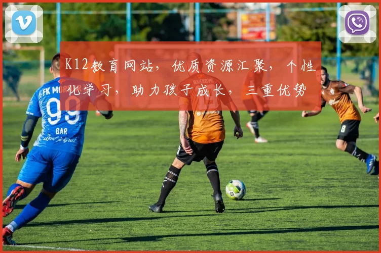 K12教育网站，优质资源汇聚，个性化学习，助力孩子成长，三重优势，一网打尽