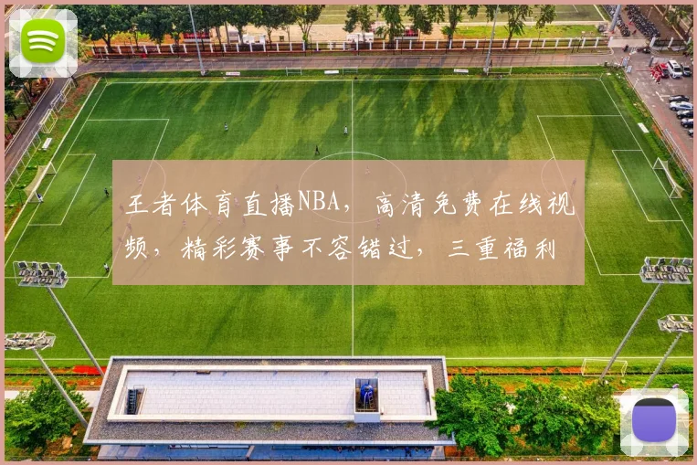 王者体育直播NBA，高清免费在线视频，精彩赛事不容错过，三重福利等你来