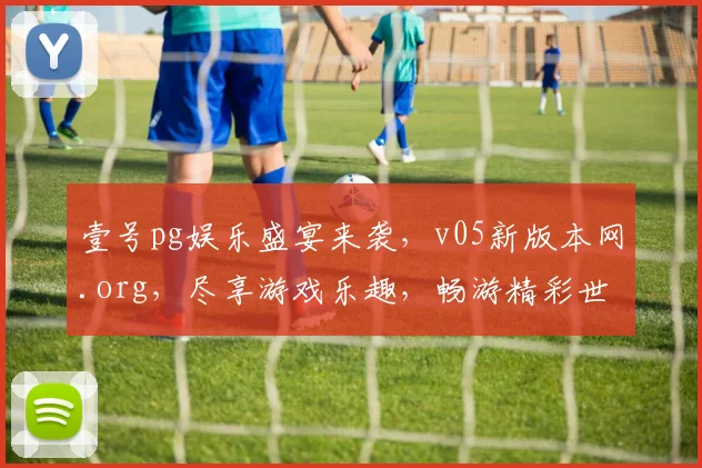 壹号pg娱乐盛宴来袭，v05新版本网.org，尽享游戏乐趣，畅游精彩世界，不容错过，速来体验