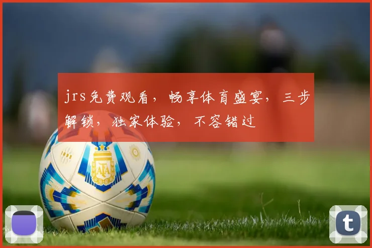 jrs免费观看，畅享体育盛宴，三步解锁，独家体验，不容错过